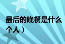 最后的晚餐是什么（名畫最后的晚餐上共有幾個人）