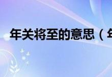年關(guān)將至的意思（年關(guān)將至的意思是什么）