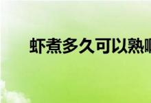 蝦煮多久可以熟?。ㄎr煮多久可以熟）
