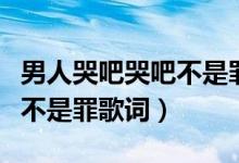 男人哭吧哭吧不是罪歌詞（歌曲男人哭吧哭吧不是罪歌詞）