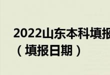 2022山東本科填報志愿時間截止到什么時候（填報日期）