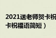 2021送老師賀卡祝福語簡(jiǎn)短(2021送老師賀卡祝福語簡(jiǎn)短)