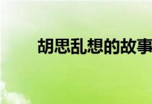 胡思亂想的故事（胡思亂想的意思）