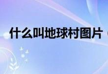 什么叫地球村圖片（什么叫地球村為什么）