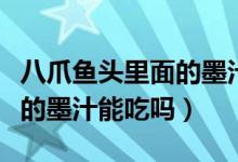 八爪魚頭里面的墨汁可以吃嗎（八爪魚頭里面的墨汁能吃嗎）