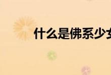 什么是佛系少女（什么是佛誕日）