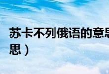蘇卡不列俄語的意思（俄語里蘇卡不列什么意思）