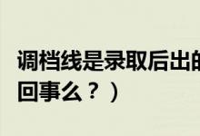 調(diào)檔線是錄取后出的嗎（調(diào)檔線與錄取線是一回事么？）