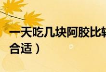 一天吃幾塊阿膠比較合適（一天吃幾塊阿膠糕合適）