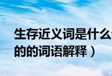 生存近義詞是什么詞語(yǔ)（生存的近義詞 生存的的詞語(yǔ)解釋）