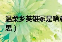 溫柔鄉(xiāng)英雄冢是啥意思(溫柔鄉(xiāng)英雄冢是啥意思)