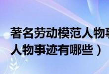 著名勞動(dòng)模范人物事跡100字（著名勞動(dòng)模范人物事跡有哪些）