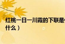 紅桃一日一川霞的下聯(lián)是什么（紅桃映日一川霞的下一句是什么）