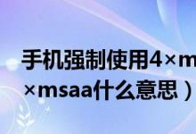 手機強制使用4×msaa什么意思（強制使用4×msaa什么意思）