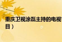 重慶衛(wèi)視涂磊主持的電視節(jié)目（重慶衛(wèi)視涂磊主持的什么節(jié)目）