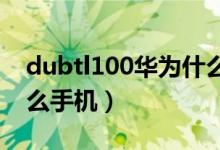 dubtl100華為什么型號(hào)（dubtl00是華為什么手機(jī)）
