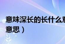 意味深長的長什么意思（意味深長的長是什么意思）