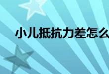 小兒抵抗力差怎么辦（如何增強抵抗力）