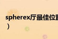 spherex廳最佳位置（spherex廳是什么意思）