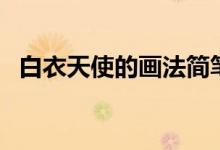 白衣天使的畫(huà)法簡(jiǎn)筆畫(huà)（白衣天使的畫(huà)法）