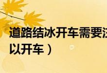 道路結(jié)冰開車需要注意什么（道路結(jié)冰怎么可以開車）