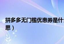 拼多多無門檻優(yōu)惠券是什么（拼多多無門檻優(yōu)惠券是什么意思）