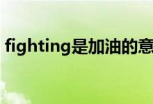 fighting是加油的意思嗎（fighting的理解）