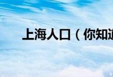 上海人口（你知道上海有多少人口嗎）