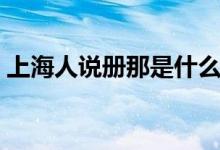 上海人說冊(cè)那是什么意思（冊(cè)那是什么意思）