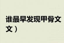 誰最早發(fā)現(xiàn)甲骨文(我國是誰最早發(fā)現(xiàn)了甲骨文)