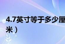 4.7英寸等于多少厘米長(zhǎng)（4.7英寸等于多少厘米）