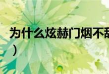 為什么炫赫門煙不甜（為什么炫赫門煙嘴發(fā)甜）