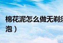 棉花泥怎么做無(wú)剃須泡（冰山泥怎么做無(wú)剃須泡）
