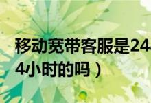 移動寬帶客服是24小時的嗎（寬帶通客服是24小時的嗎）