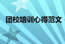 團(tuán)校培訓(xùn)心得范文（團(tuán)校培訓(xùn)心得怎么寫）