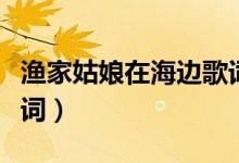 漁家姑娘在海邊歌詞（歌曲漁家姑娘在海邊歌詞）