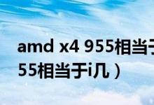 amd x4 955相當于e3什么級別（amd x4 955相當于i幾）