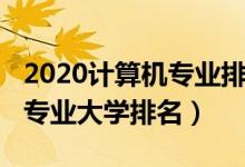 2020計(jì)算機(jī)專業(yè)排名大學(xué)（2022全國(guó)計(jì)算機(jī)專業(yè)大學(xué)排名）