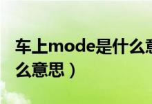 車上mode是什么意思翻譯（車上mode是什么意思）