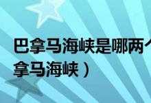 巴拿馬海峽是哪兩個(gè)洲的分界線（深入了解巴拿馬海峽）