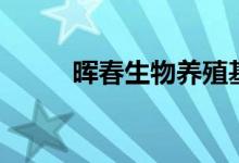 暉春生物養(yǎng)殖基地（暉春是什么）