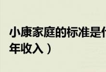 小康家庭的標(biāo)準(zhǔn)是什么條件（小康家庭的標(biāo)準(zhǔn)年收入）