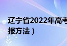 遼寧省2022年高考志愿填報時間（有什么填報方法）