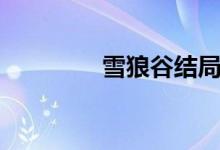 雪狼谷結局（雪狼谷簡介）