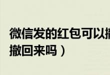 微信發(fā)的紅包可以撤銷嗎（微信發(fā)的紅包可以撤回來嗎）