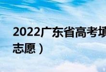 2022廣東省高考填報志愿時間（什么時候填志愿）