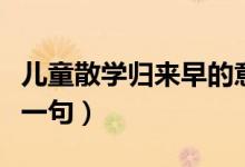 兒童散學(xué)歸來早的意義（兒童散學(xué)歸來早的下一句）
