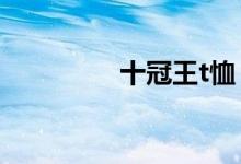 十冠王t恤（十冠王是誰）