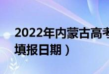 2022年內(nèi)蒙古高考填報志愿時間安排公告（填報日期）