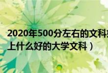 2020年500分左右的文科好大學(xué)（2022年高考500分左右能上什么好的大學(xué)文科）